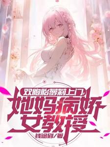 双胞胎萝莉上门，她妈病娇女教授