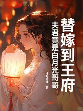 替嫁到王府,夫君竟是白月光哥哥 替嫁到王府,夫君竟是白月光哥哥