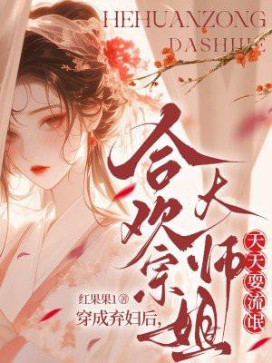 穿成弃妇后，合欢宗大师姐天天耍流氓