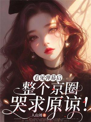 看见弹幕后，整个京圈哭求原谅！