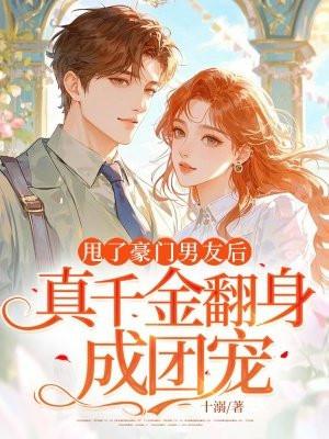 甩了豪门男友后,真千金翻身成团宠 甩了豪门男友后,真千金翻身成团宠