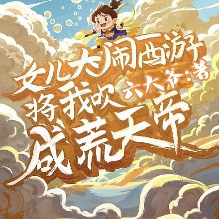 女儿大闹西游,将我吹成荒天帝 女儿大闹西游,将我吹成荒天帝