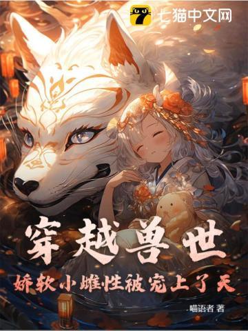 穿越兽世:娇软小雌性被宠上了天 穿越兽世:娇软小雌性被宠上了天