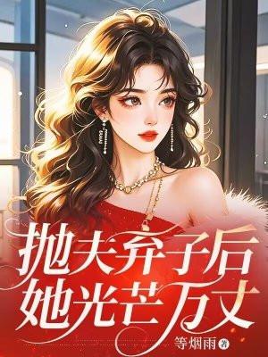 抛夫弃子后,她光芒万丈 抛夫弃子后,她光芒万丈