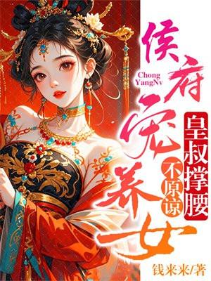 侯府宠养女，皇叔撑腰，不原谅