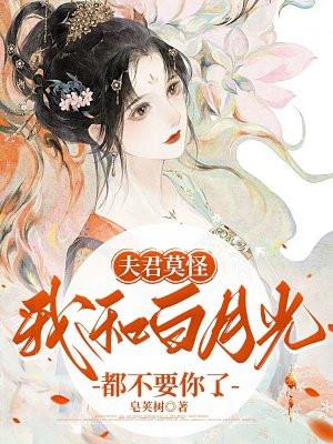 夫君莫怪,我和白月光都不要你了 夫君莫怪,我和白月光都不要你了
