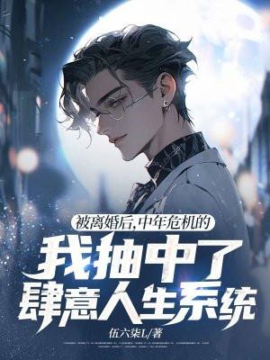 被离婚后，中年危机的我抽中了肆意人生系统