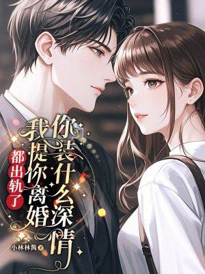 都出轨了,我提你离婚你装什么深情 都出轨了,我提你离婚你装什么深情