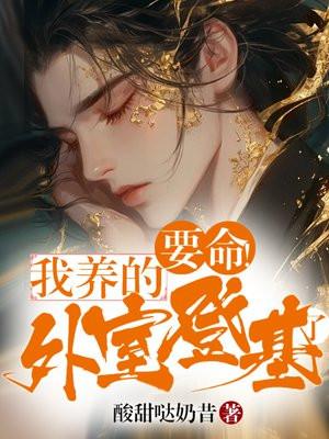 要命!我养的外室登基了 要命!我养的外室登基了