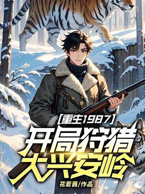 重生1987,开局狩猎大兴安岭! 重生1987,开局狩猎大兴安岭!