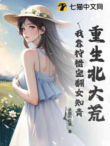 重生北大荒:我靠狩猎宠翻女知青 重生北大荒:我靠狩猎宠翻女知青