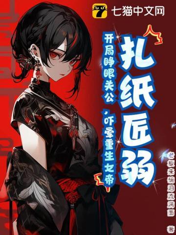 扎纸匠弱?开局睁眼关公,吓晕重生女帝 扎纸匠弱?开局睁眼关公,吓晕重生女帝