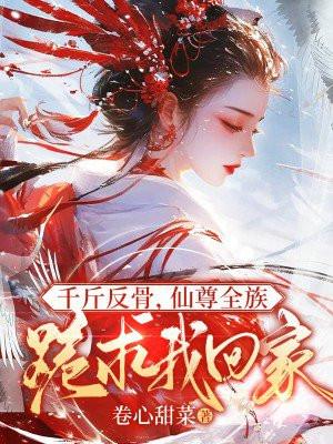 千斤反骨，仙尊全族跪求我回家