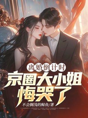 离婚倒计时，京圈大小姐悔哭了