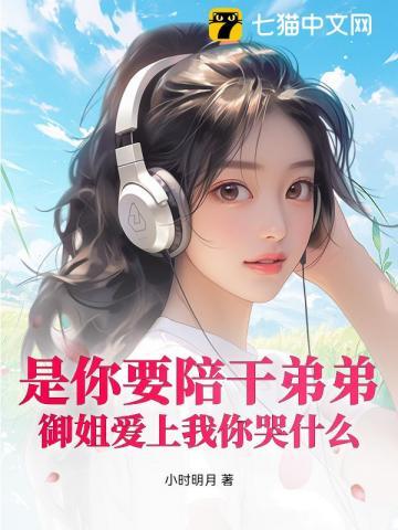 是你要陪干弟弟，御姐爱上我你哭什么