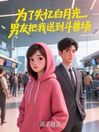 为了失忆白月光，男友把我送到斗兽场