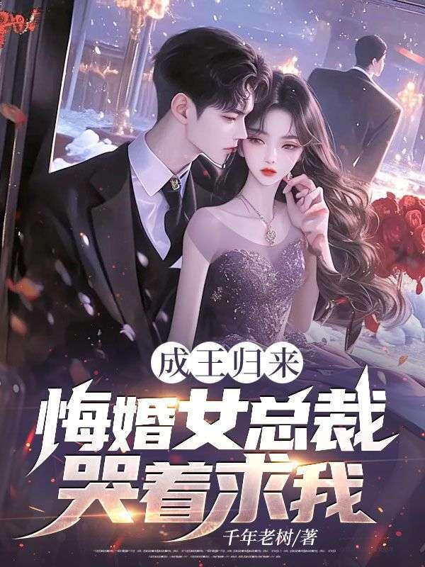 成王归来，悔婚女总裁哭着求我！