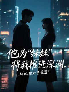 他为‘妹妹’将我推进深渊，我还能全身而退？