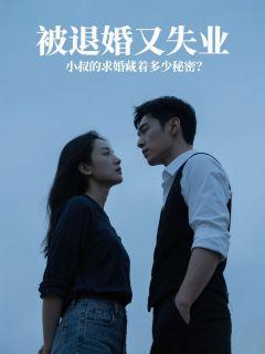 被退婚又失业，小叔的求婚藏着多少秘密？