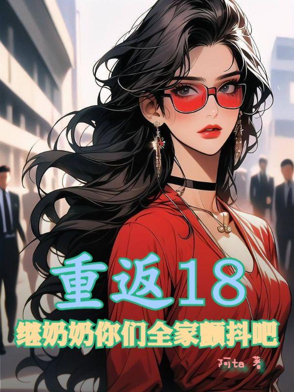 重返18，继奶奶你们全家颤抖吧