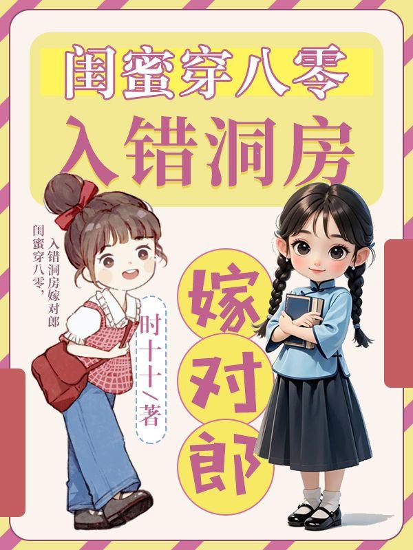 闺蜜穿八零,入错洞房嫁对郎 闺蜜穿八零,入错洞房嫁对郎
