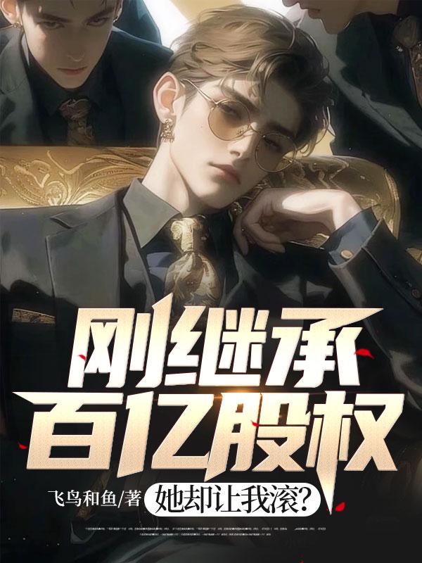 刚继承百亿股权,她却让我滚? 刚继承百亿股权,她却让我滚?