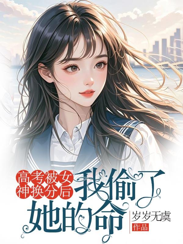 高考被女神换分后，我偷了她的命