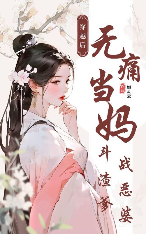 穿越后无痛当妈，斗渣爹，战恶婆