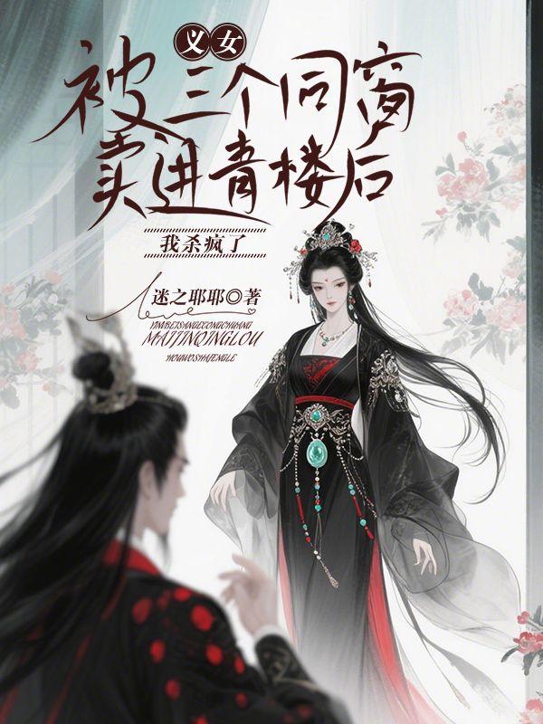 义女被三个同窗卖进青楼后，我杀疯了