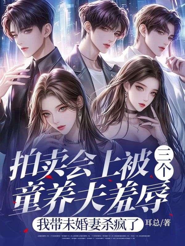 拍卖会上被三个童养夫羞辱,我带未婚妻杀疯了 拍卖会上被三个童养夫羞辱,我带未婚妻杀疯了