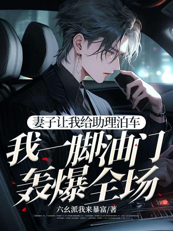 妻子让我给助理泊车,我一脚油门轰爆全场 妻子让我给助理泊车,我一脚油门轰爆全场