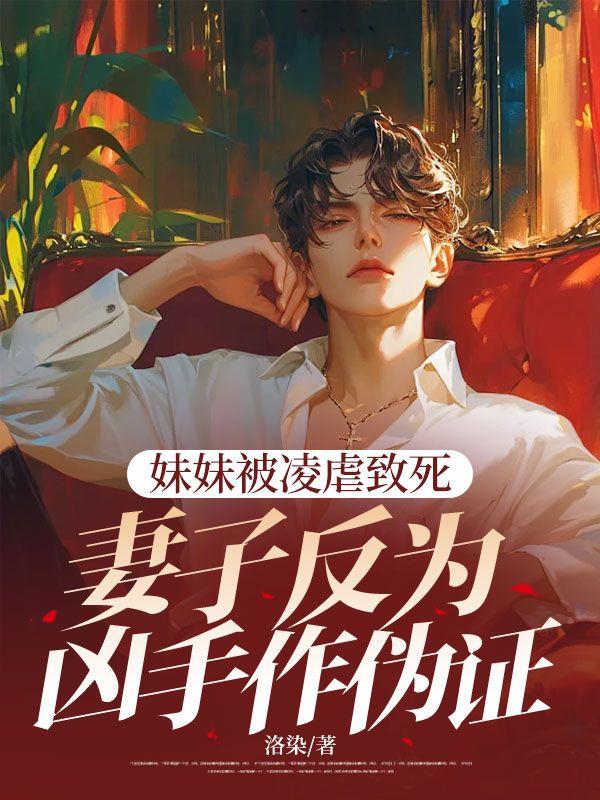 妹妹被凌虐致死,妻子反为凶手作伪证 妹妹被凌虐致死,妻子反为凶手作伪证