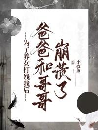 为了养女打残我后，爸爸和哥哥崩溃了