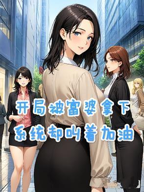 开局被富婆拿下,系统却叫着加油 开局被富婆拿下,系统却叫着加油