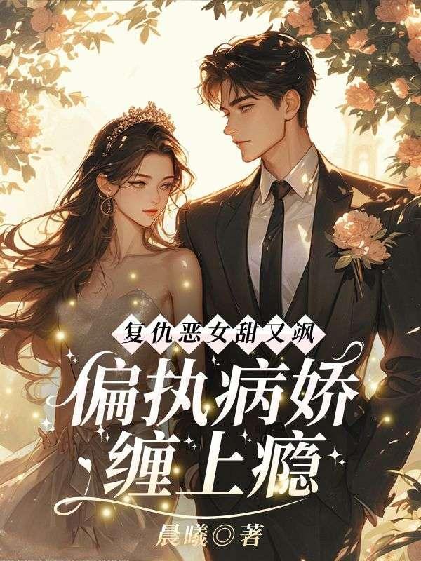 复仇恶女甜又飒,偏执病娇缠上瘾 复仇恶女甜又飒,偏执病娇缠上瘾