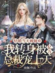 结婚当天被抛弃,我转身被亿万总裁宠上天
